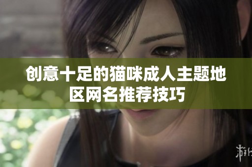 创意十足的猫咪成人主题地区网名推荐技巧