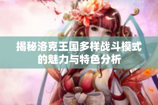 揭秘洛克王国多样战斗模式的魅力与特色分析