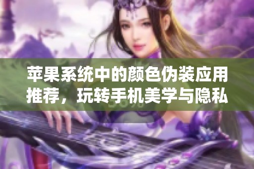 苹果系统中的颜色伪装应用推荐，玩转手机美学与隐私保护