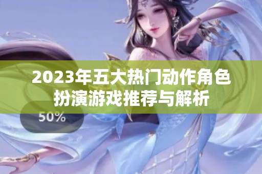 2023年五大热门动作角色扮演游戏推荐与解析