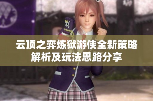 云顶之弈炼狱游侠全新策略解析及玩法思路分享