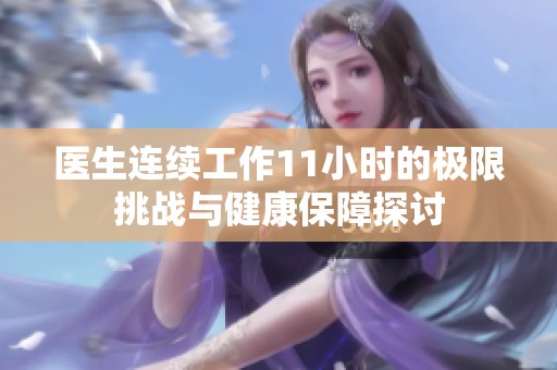 医生连续工作11小时的极限挑战与健康保障探讨