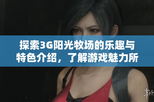 探索3G阳光牧场的乐趣与特色介绍，了解游戏魅力所在
