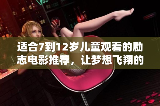 适合7到12岁儿童观看的励志电影推荐，让梦想飞翔的故事