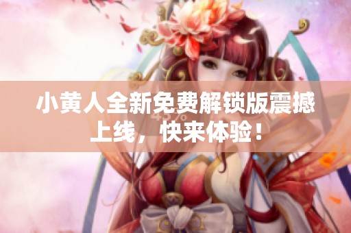 小黄人全新免费解锁版震撼上线，快来体验！