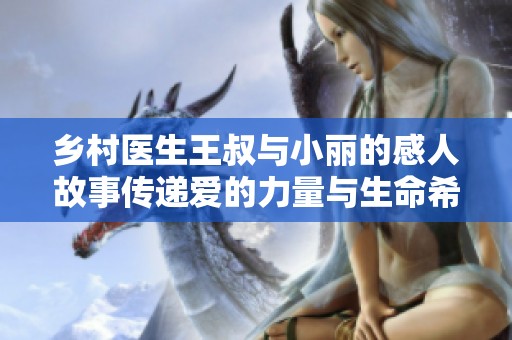 乡村医生王叔与小丽的感人故事传递爱的力量与生命希望