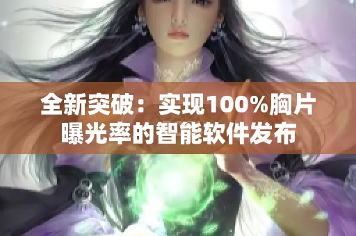 全新突破：实现100%胸片曝光率的智能软件发布