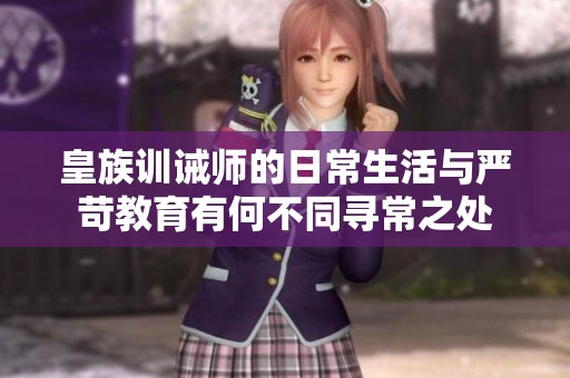皇族训诫师的日常生活与严苛教育有何不同寻常之处