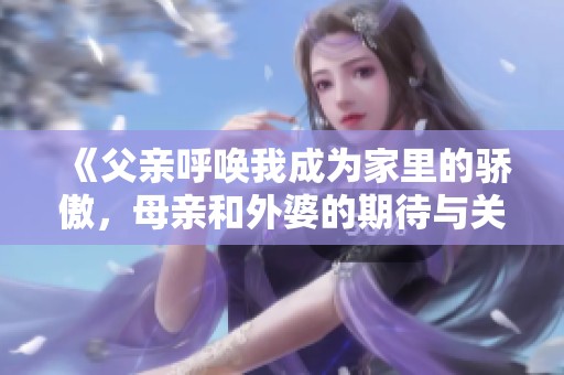 《父亲呼唤我成为家里的骄傲，母亲和外婆的期待与关爱》