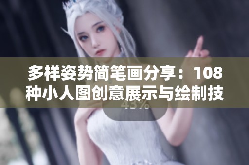 多样姿势简笔画分享：108种小人图创意展示与绘制技巧