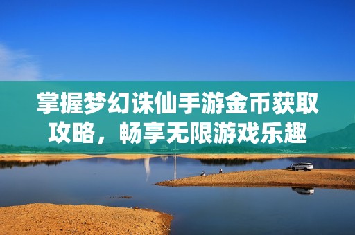 掌握梦幻诛仙手游金币获取攻略，畅享无限游戏乐趣