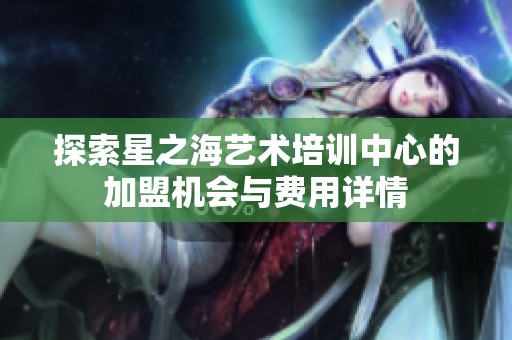 探索星之海艺术培训中心的加盟机会与费用详情