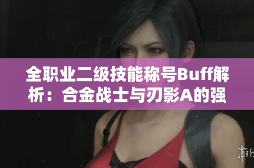 全职业二级技能称号Buff解析：合金战士与刃影A的强力组合