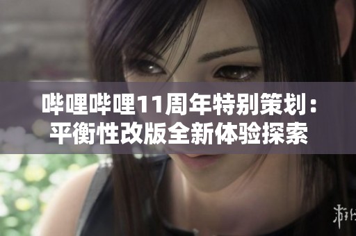哔哩哔哩11周年特别策划：平衡性改版全新体验探索
