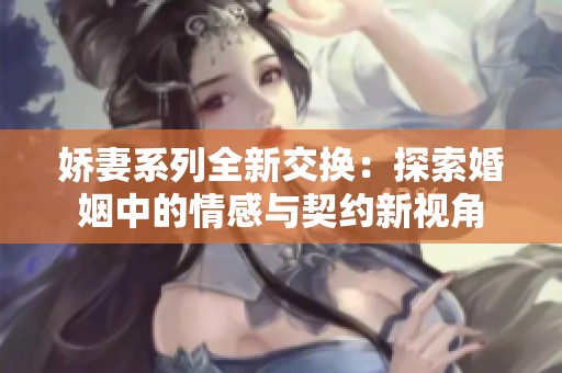 娇妻系列全新交换：探索婚姻中的情感与契约新视角