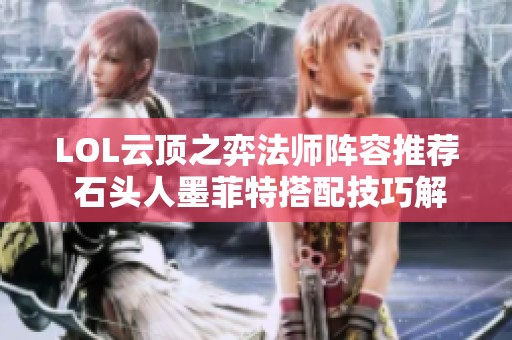 LOL云顶之弈法师阵容推荐 石头人墨菲特搭配技巧解析