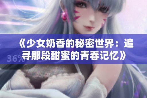 《少女奶香的秘密世界：追寻那段甜蜜的青春记忆》
