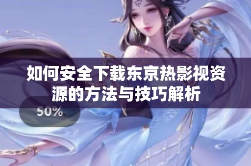 如何安全下载东京热影视资源的方法与技巧解析