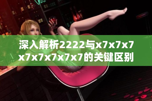 深入解析2222与x7x7x7x7x7x7x7x7的关键区别与应用场景