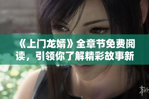 《上门龙婿》全章节免费阅读，引领你了解精彩故事新篇章