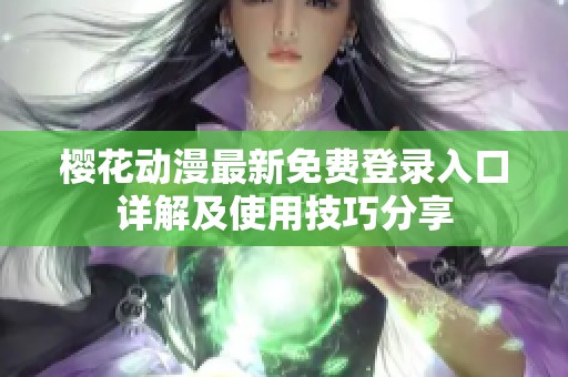 樱花动漫最新免费登录入口详解及使用技巧分享