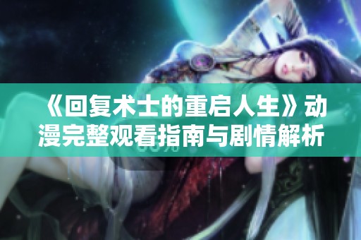 《回复术士的重启人生》动漫完整观看指南与剧情解析