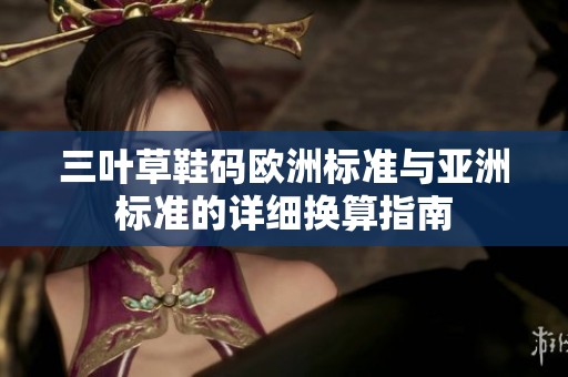 三叶草鞋码欧洲标准与亚洲标准的详细换算指南