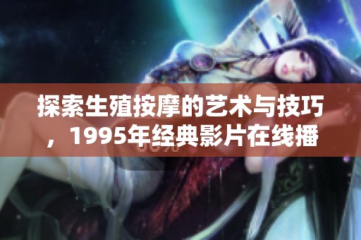 探索生殖按摩的艺术与技巧，1995年经典影片在线播放详解
