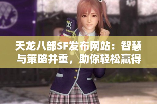 天龙八部SF发布网站：智慧与策略并重，助你轻松赢得胜利