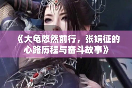 《大龟悠然前行，张娟征的心路历程与奋斗故事》