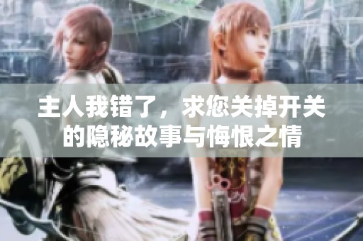 主人我错了，求您关掉开关的隐秘故事与悔恨之情