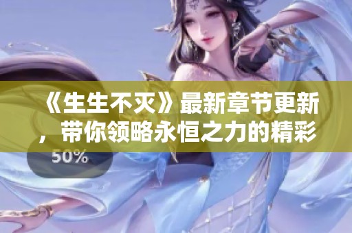 《生生不灭》最新章节更新，带你领略永恒之力的精彩纷呈