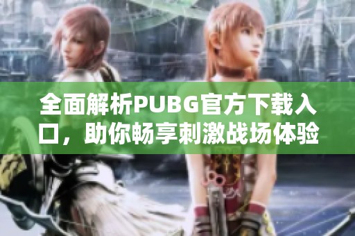 全面解析PUBG官方下载入口，助你畅享刺激战场体验