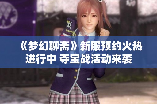 《梦幻聊斋》新服预约火热进行中 夺宝战活动来袭