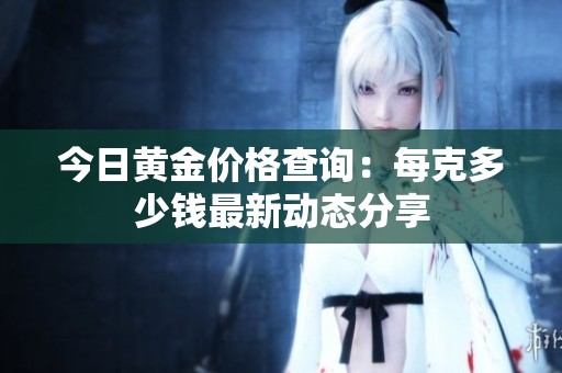 今日黄金价格查询：每克多少钱最新动态分享