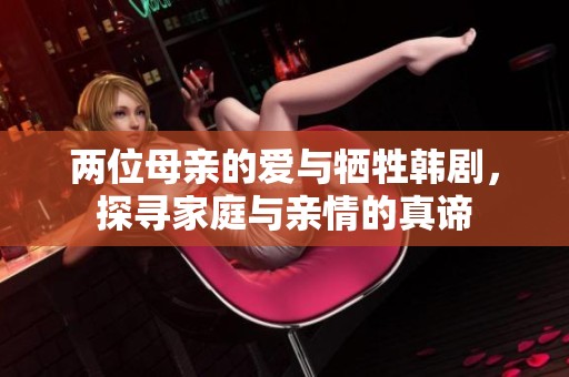 两位母亲的爱与牺牲韩剧，探寻家庭与亲情的真谛
