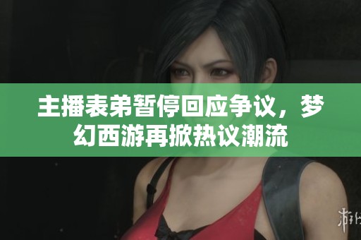 主播表弟暂停回应争议，梦幻西游再掀热议潮流