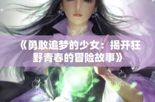 《勇敢追梦的少女：揭开狂野青春的冒险故事》
