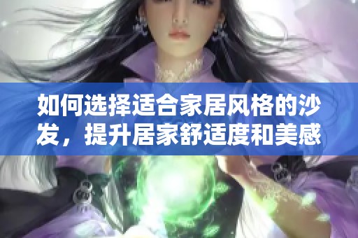 如何选择适合家居风格的沙发，提升居家舒适度和美感