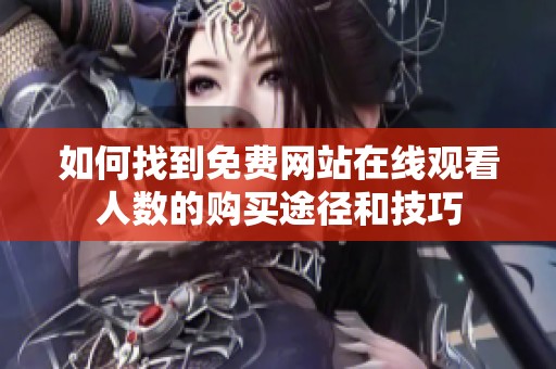 如何找到免费网站在线观看人数的购买途径和技巧