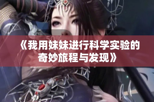 《我用妹妹进行科学实验的奇妙旅程与发现》