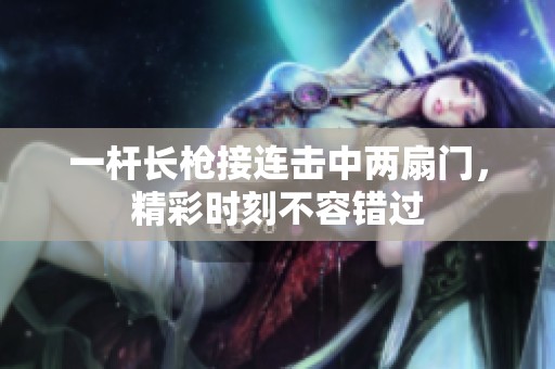 一杆长枪接连击中两扇门，精彩时刻不容错过