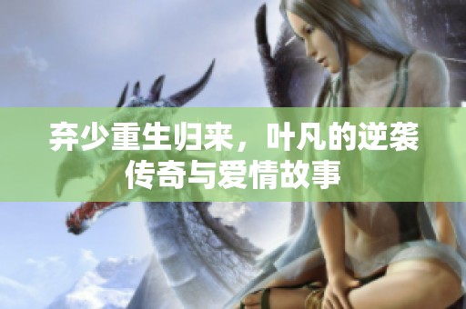 弃少重生归来，叶凡的逆袭传奇与爱情故事