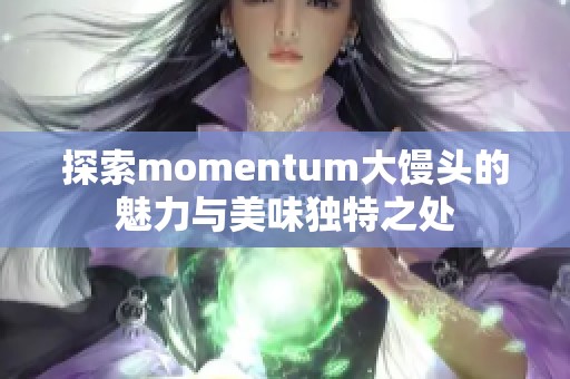 探索momentum大馒头的魅力与美味独特之处