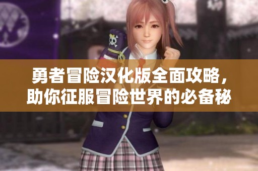 勇者冒险汉化版全面攻略，助你征服冒险世界的必备秘籍