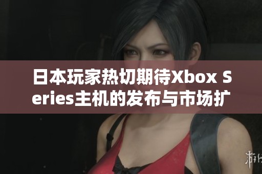 日本玩家热切期待Xbox Series主机的发布与市场扩展