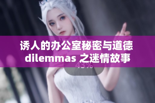 诱人的办公室秘密与道德 dilemmas 之迷情故事