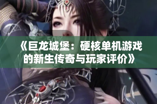《巨龙城堡：硬核单机游戏的新生传奇与玩家评价》