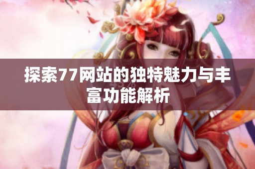 探索77网站的独特魅力与丰富功能解析