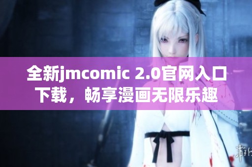 全新jmcomic 2.0官网入口下载，畅享漫画无限乐趣
